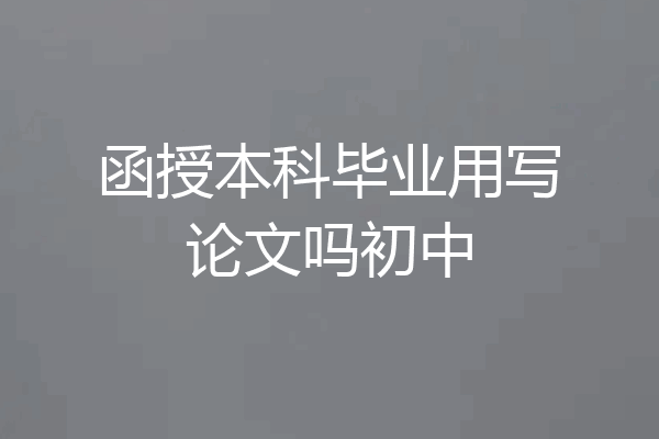 函授本科毕业用写论文吗初中