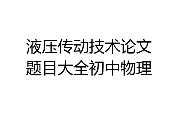 液压传动技术论文题目大全初中物理