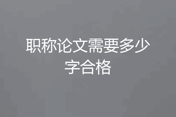职称论文需要多少字合格