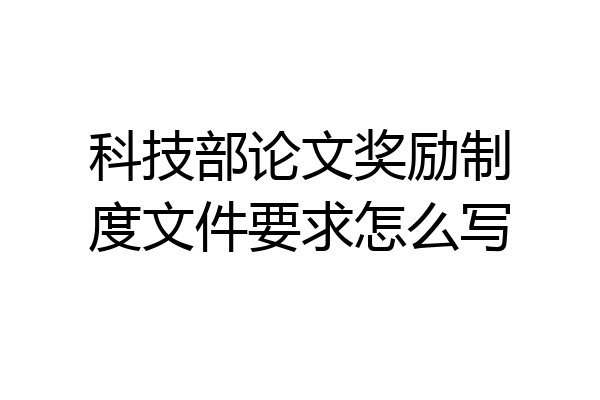 科技部论文奖励制度文件要求怎么写