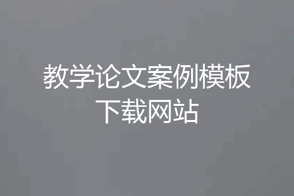 教学论文案例模板下载网站