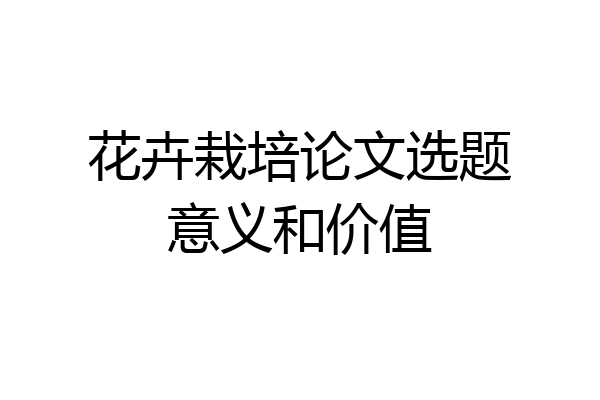 花卉栽培论文选题意义和价值