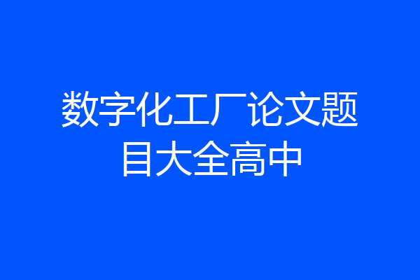 数字化工厂论文题目大全高中