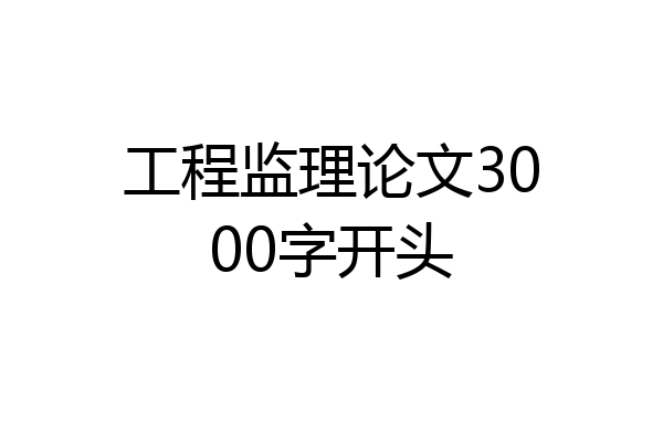 工程监理论文3000字开头