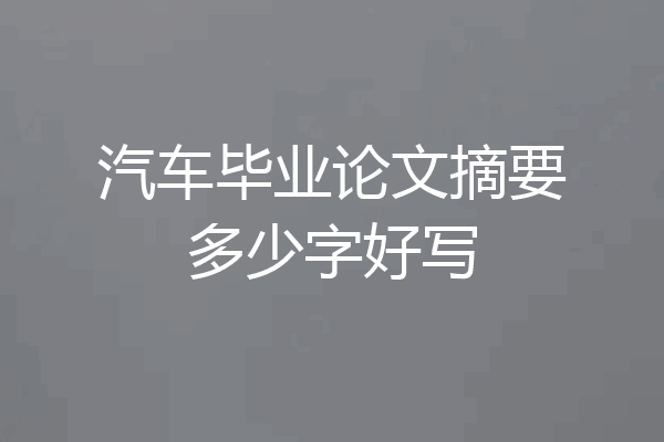 汽车毕业论文摘要多少字好写