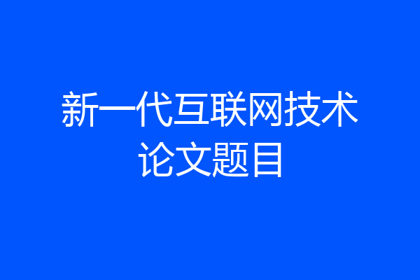 新一代互联网技术论文题目