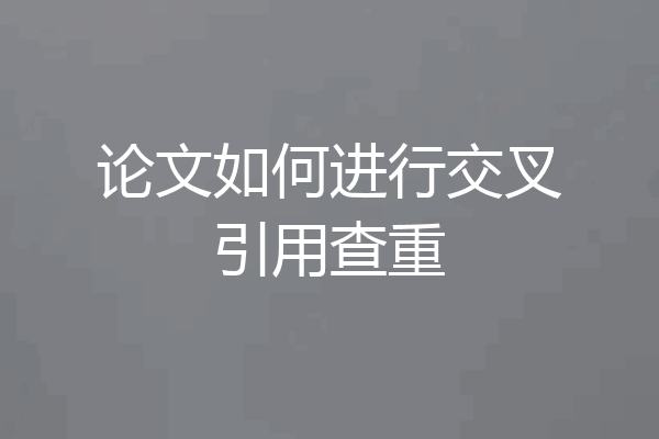 论文如何进行交叉引用查重