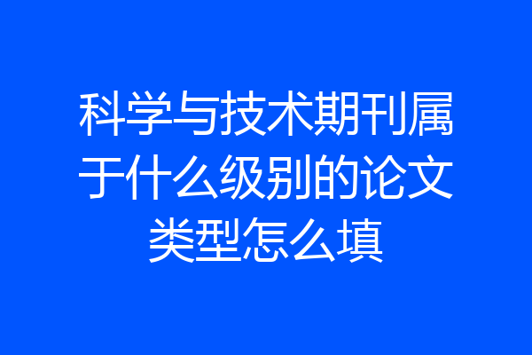 科学与技术期刊属于什么级别的论文类型怎么填