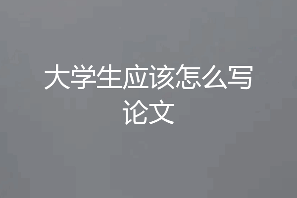 大学生应该怎么写论文