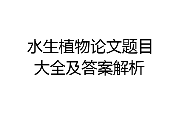 水生植物论文题目大全及答案解析