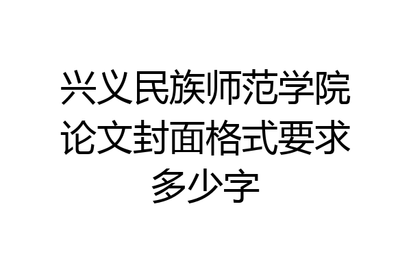 兴义民族师范学院论文封面格式要求多少字