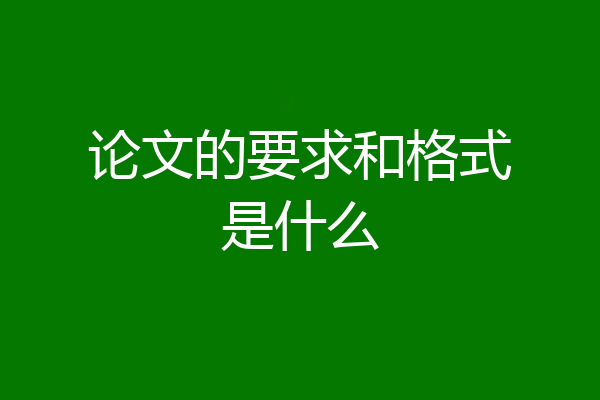论文的要求和格式是什么