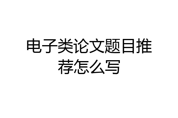 电子类论文题目推荐怎么写
