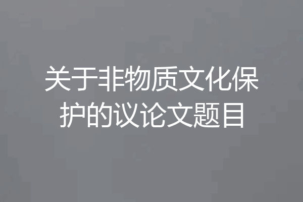 关于非物质文化保护的议论文题目