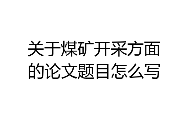 关于煤矿开采方面的论文题目怎么写