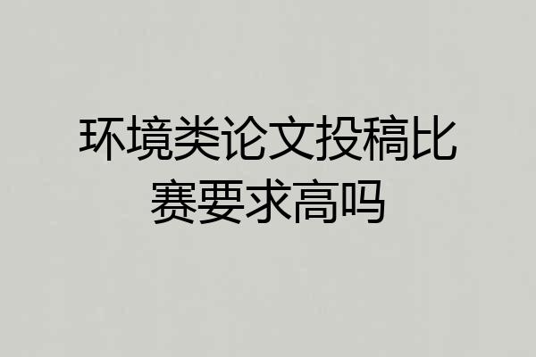 环境类论文投稿比赛要求高吗