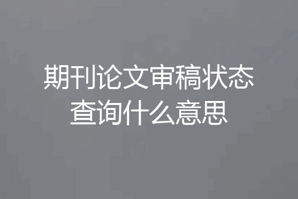期刊论文审稿状态查询什么意思