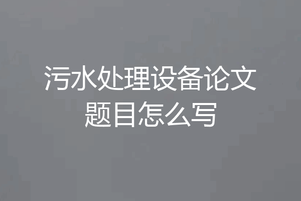 污水处理设备论文题目怎么写