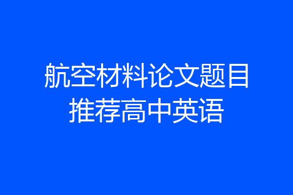航空材料论文题目推荐高中英语