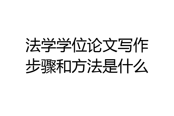 法学学位论文写作步骤和方法是什么