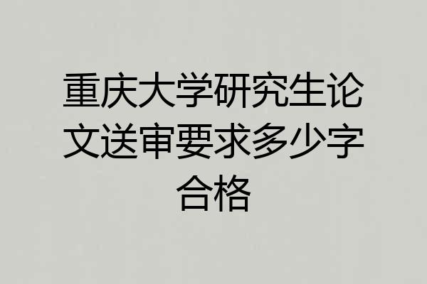 重庆大学研究生论文送审要求多少字合格