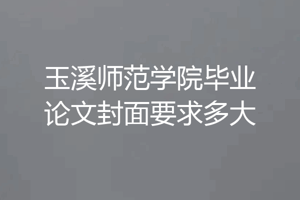 玉溪师范学院毕业论文封面要求多大