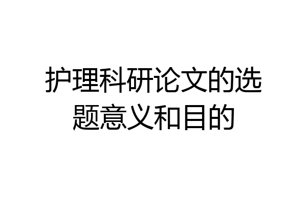 护理科研论文的选题意义和目的