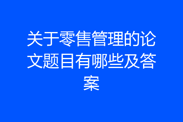 关于零售管理的论文题目有哪些及答案