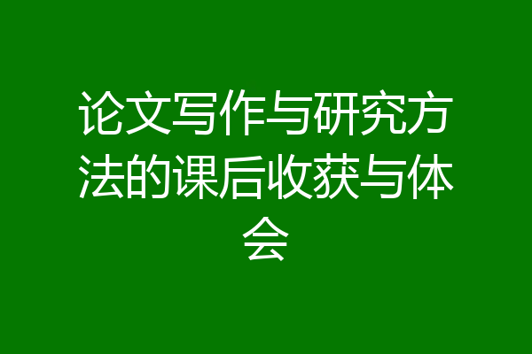 论文写作与研究方法的课后收获与体会