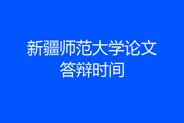 新疆师范大学论文答辩时间