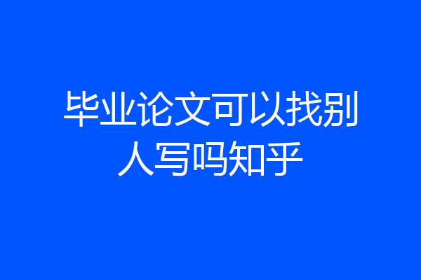 毕业论文可以找别人写吗知乎