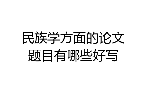 民族学方面的论文题目有哪些好写