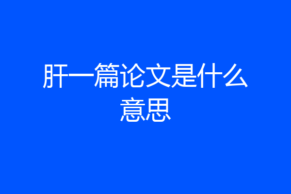肝一篇论文是什么意思
