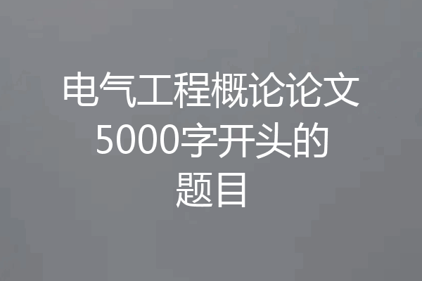 电气工程概论论文5000字开头的题目