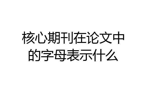 核心期刊在论文中的字母表示什么