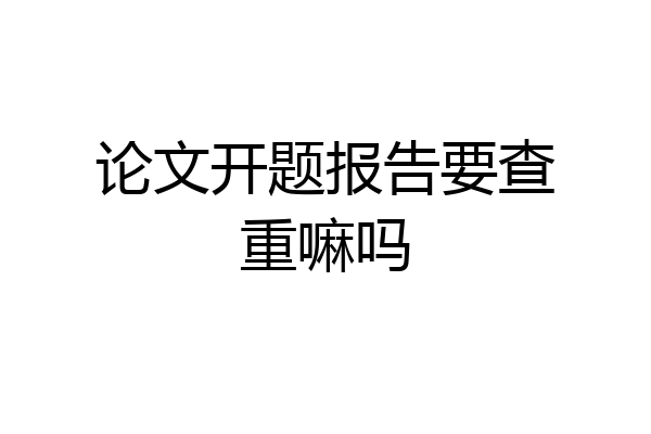 论文开题报告要查重嘛吗