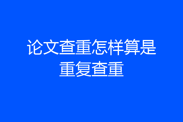论文查重怎样算是重复查重