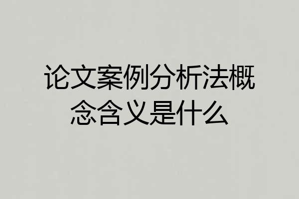 论文案例分析法概念含义是什么