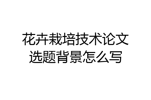 花卉栽培技术论文选题背景怎么写