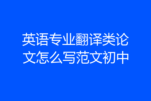 英语专业翻译类论文怎么写范文初中