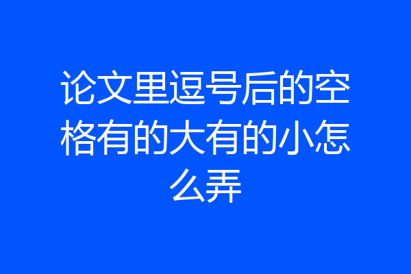 论文里逗号后的空格有的大有的小怎么弄