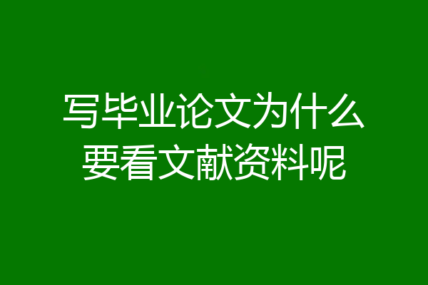 写毕业论文为什么要看文献资料呢