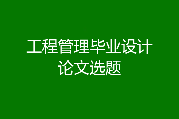 工程管理毕业设计论文选题