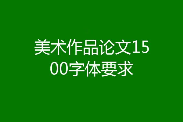 美术作品论文1500字体要求
