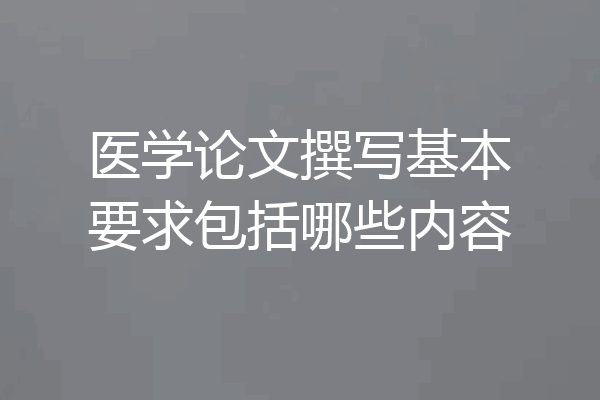 医学论文撰写基本要求包括哪些内容
