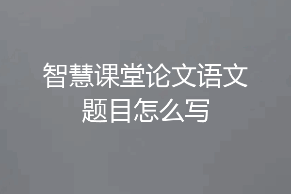 智慧课堂论文语文题目怎么写
