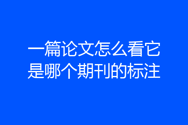 一篇论文怎么看它是哪个期刊的标注