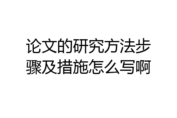 论文的研究方法步骤及措施怎么写啊
