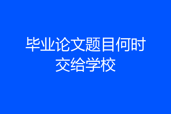 毕业论文题目何时交给学校