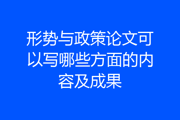 形势与政策论文可以写哪些方面的内容及成果